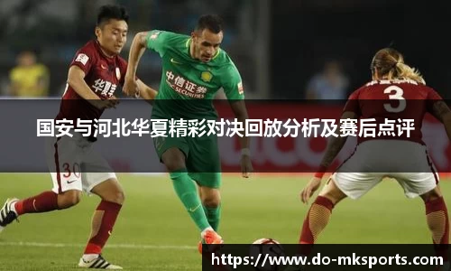 国安与河北华夏精彩对决回放分析及赛后点评