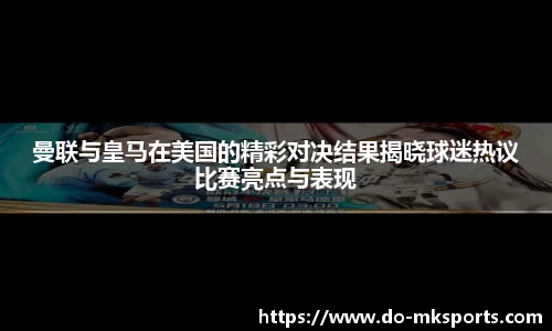 曼联与皇马在美国的精彩对决结果揭晓球迷热议比赛亮点与表现