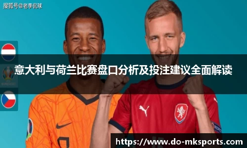 意大利与荷兰比赛盘口分析及投注建议全面解读