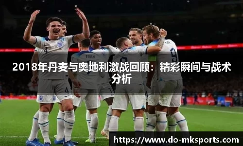 2018年丹麦与奥地利激战回顾：精彩瞬间与战术分析