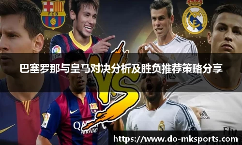 巴塞罗那与皇马对决分析及胜负推荐策略分享