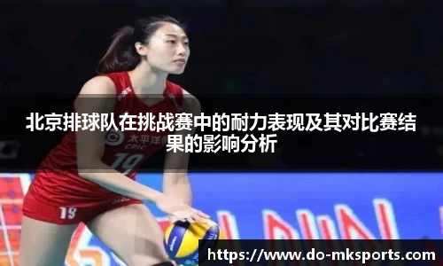 北京排球队在挑战赛中的耐力表现及其对比赛结果的影响分析