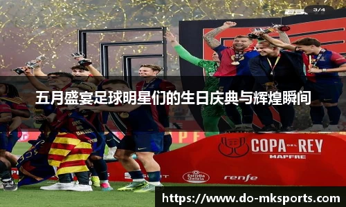 五月盛宴足球明星们的生日庆典与辉煌瞬间