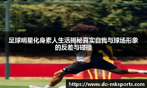 足球明星化身素人生活揭秘真实自我与球场形象的反差与碰撞