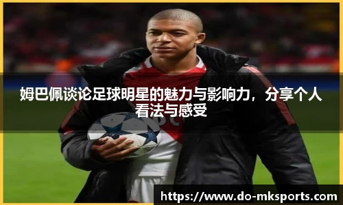 姆巴佩谈论足球明星的魅力与影响力，分享个人看法与感受